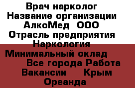 Врач-нарколог › Название организации ­ АлкоМед, ООО › Отрасль предприятия ­ Наркология › Минимальный оклад ­ 70 000 - Все города Работа » Вакансии   . Крым,Ореанда